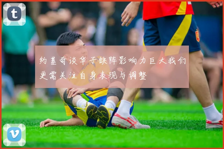 约基奇谈华子缺阵影响力巨大我们更需关注自身表现与调整