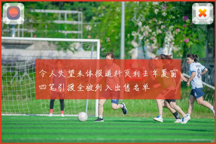 令人失望米体报道科莫利去年夏窗四笔引援全被列入出售名单