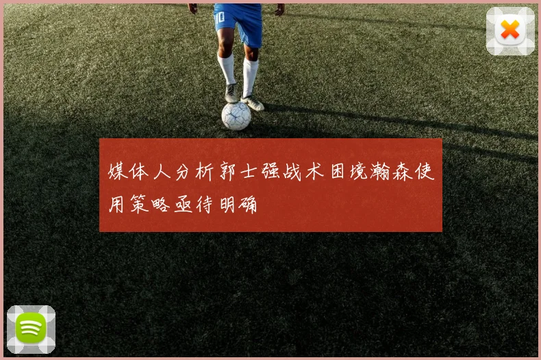 媒体人分析郭士强战术困境瀚森使用策略亟待明确