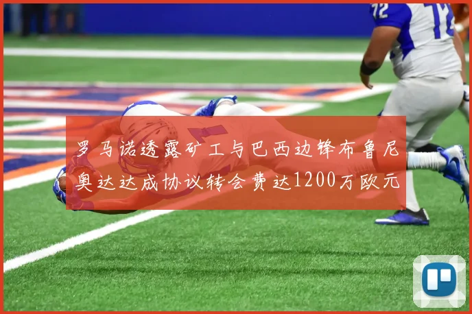 罗马诺透露矿工与巴西边锋布鲁尼奥达达成协议转会费达1200万欧元
