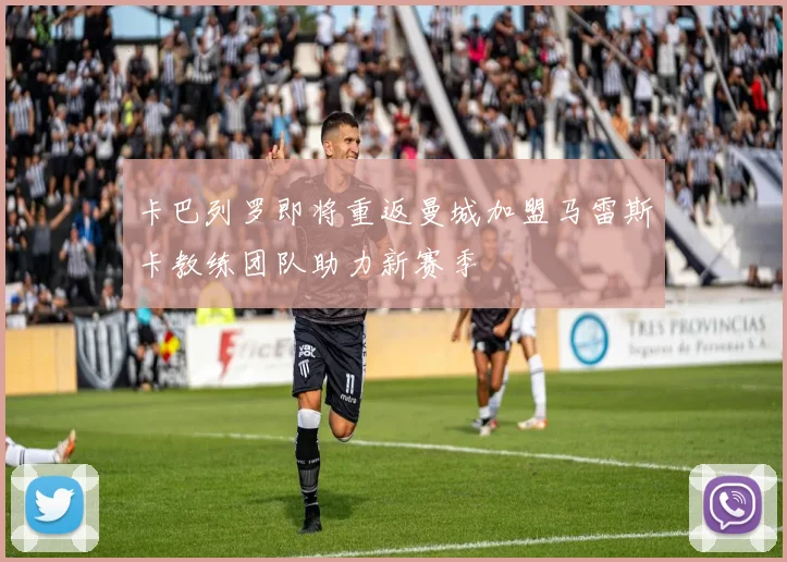 卡巴列罗即将重返曼城加盟马雷斯卡教练团队助力新赛季