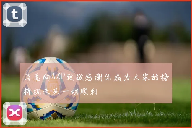 马竞向AZP致敬感谢你成为大家的榜样祝未来一切顺利