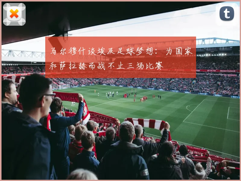 马尔穆什谈埃及足球梦想：为国家和萨拉赫而战不止三场比赛