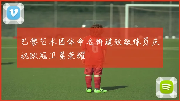 巴黎艺术团体命名街道致敬球员庆祝欧冠卫冕荣耀