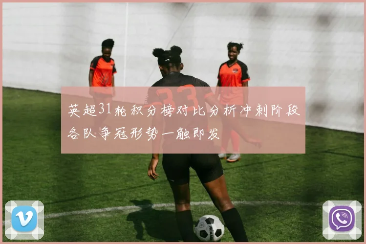 英超31轮积分榜对比分析冲刺阶段各队争冠形势一触即发
