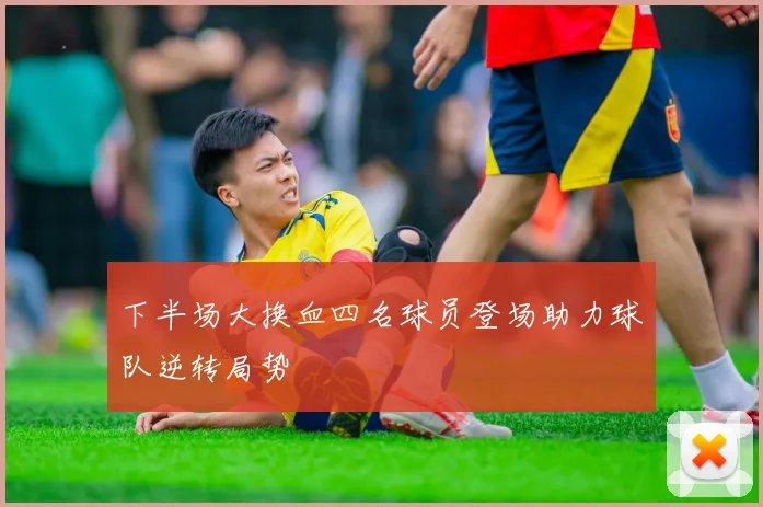 下半场大换血四名球员登场助力球队逆转局势